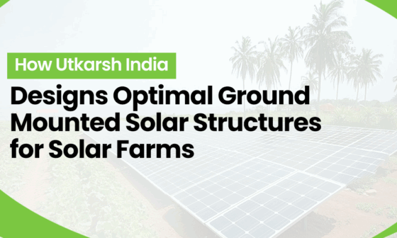 How Utkarsh India Designs Optimal Ground Mounted Solar Structures for Solar Farms