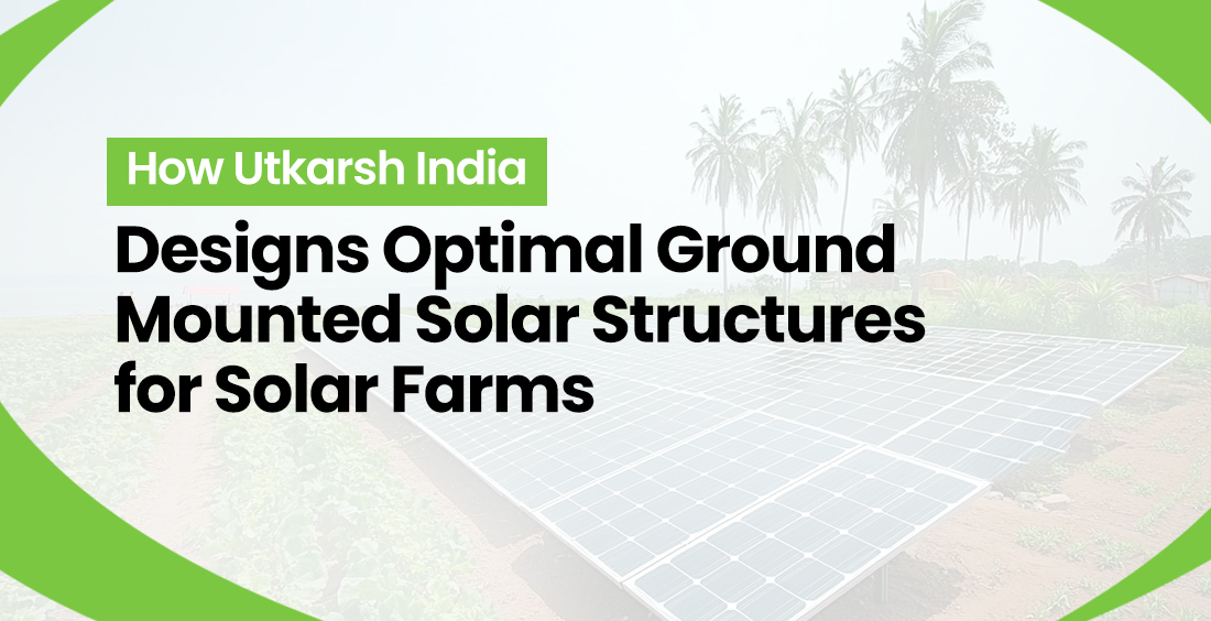 How Utkarsh India Designs Optimal Ground Mounted Solar Structures for Solar Farms