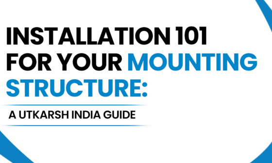 Installation 101 for Solar Structure: A Utkarsh India Guide