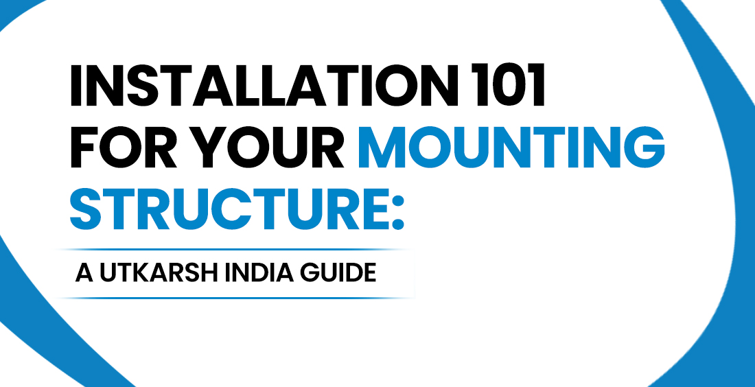 Installation 101 for Solar Structure: A Utkarsh India Guide